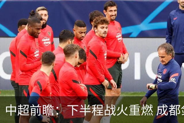 中超前瞻：下半程战火重燃 成都剑指三分申花求反弹