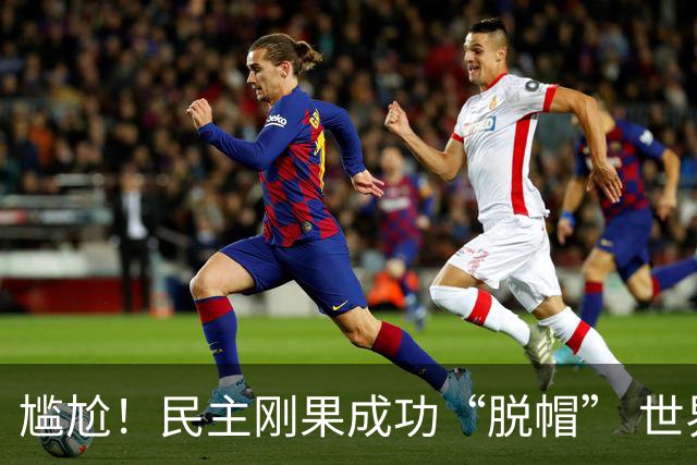 尴尬！民主刚果成功“脱帽” 世界杯0球0分球队只剩国足印尼