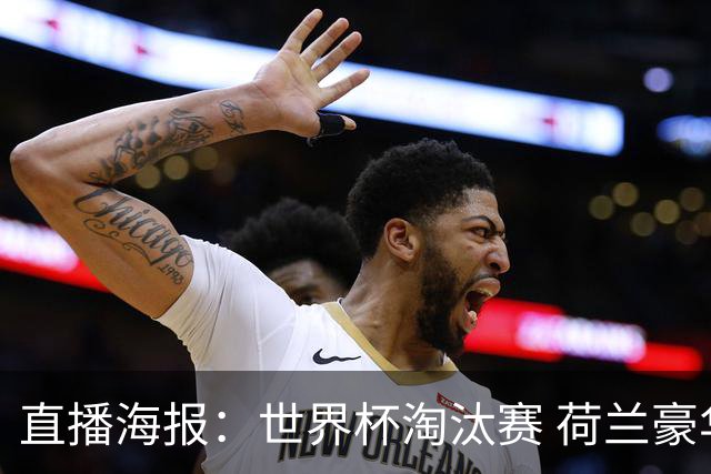 直播海报：世界杯淘汰赛 荷兰豪华攻击线能否击穿摩洛哥钢铁防守？