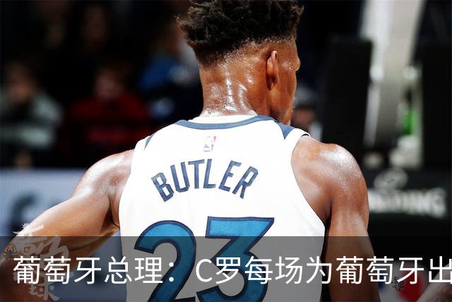 葡萄牙总理：C罗每场为葡萄牙出战时，都是一位绝对出色的运动员