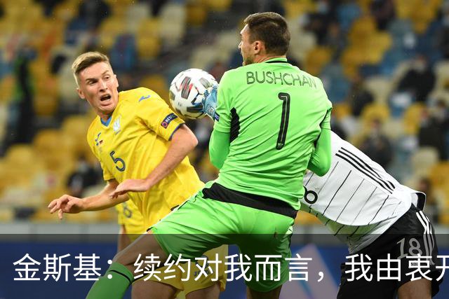 金斯基：续约对我而言，我由衷开心，也能感受到俱乐部对我的信任